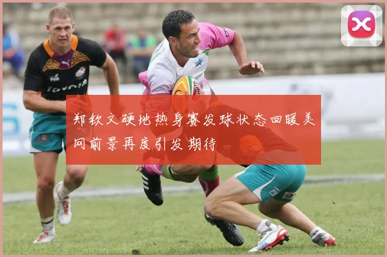 郑钦文硬地热身赛发球状态回暖美网前景再度引发期待