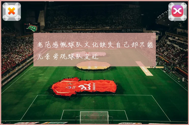 老范感慨球队文化缺失自己却只能无奈旁观球队变迁
