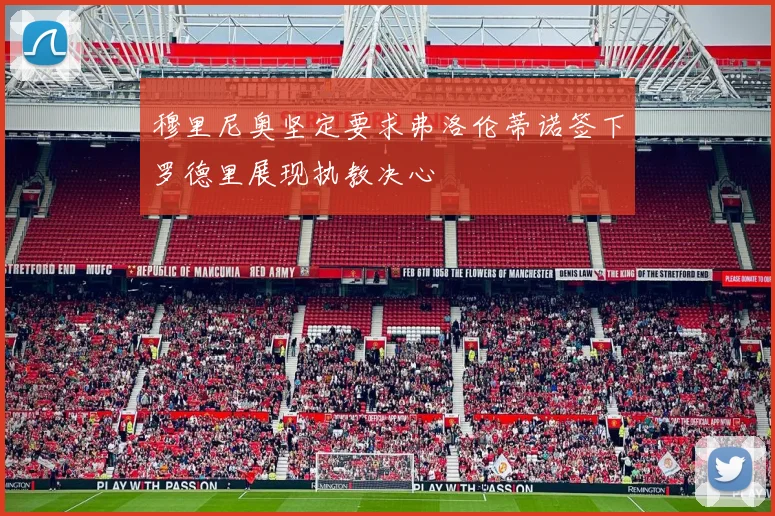 穆里尼奥坚定要求弗洛伦蒂诺签下罗德里展现执教决心