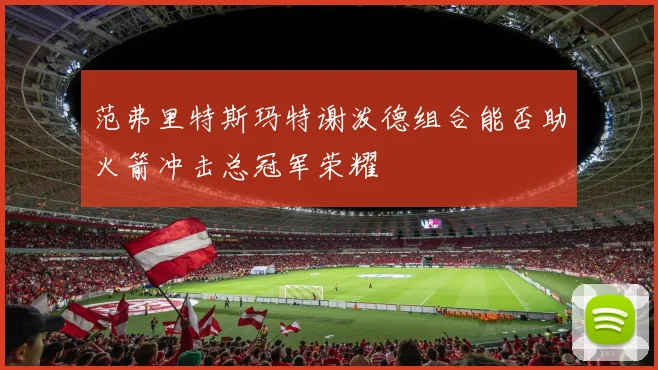 范弗里特斯玛特谢泼德组合能否助火箭冲击总冠军荣耀