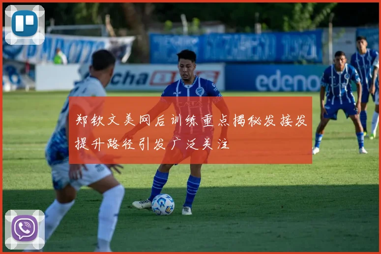 郑钦文美网后训练重点揭秘发接发提升路径引发广泛关注